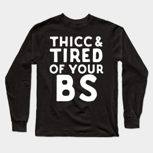 Thicc And Tired Of Your BS Long Sleeve T-Shirt